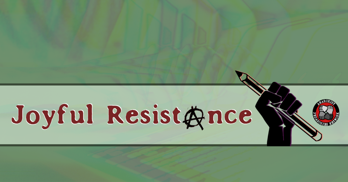 Joyful Resistance banner. Image reads “Joyful Resistance”, with a clenched fist holding a pencil and a circle-A for the letter “a” in the word resistance. The image also contains the Anarchist Pedagogies Network logo, a circle around four hands holding each other.